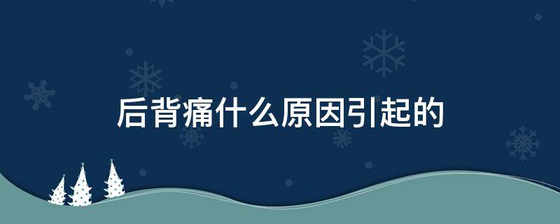 后背痛什么原因引起的（整个后背痛什么原因引起的）