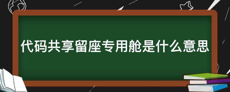 代码共享留座专用舱是什么意思 代码共享航班什么意思