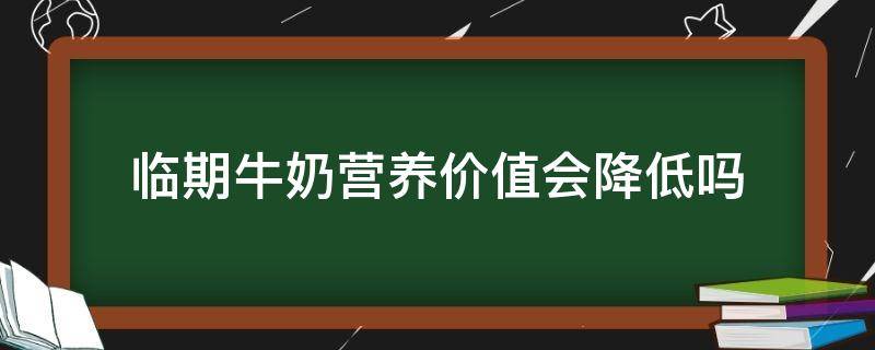 临期牛奶营养价值会降低吗 临期牛奶的营养会降低吗