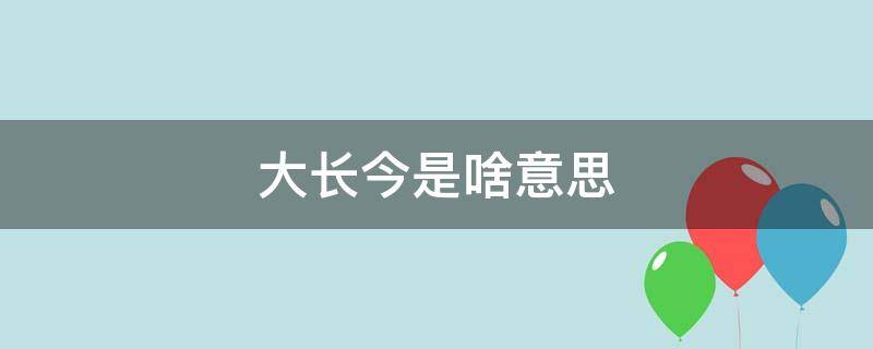 大长今是啥意思 大长今是什么意思