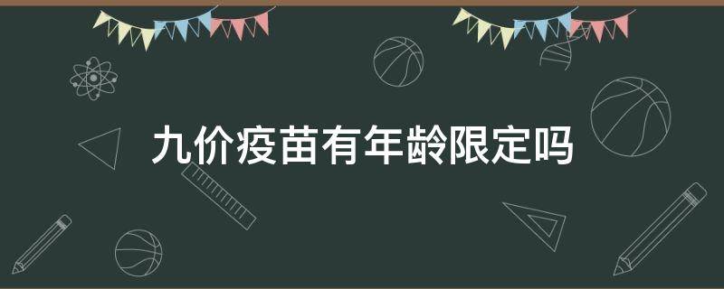 九价疫苗有年龄限定吗（九价疫苗有年龄限定吗多少岁）