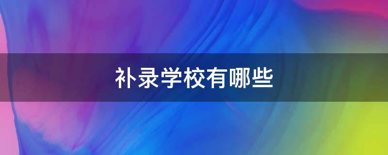 补录学校有哪些（2023年中考补录学校有哪些）