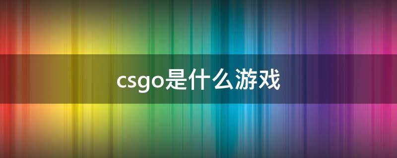 csgo是什么游戏（CSGO是什么游戏）