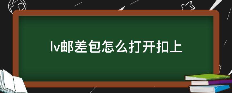 lv邮差包怎么打开扣上（lv邮差包如何扣上）