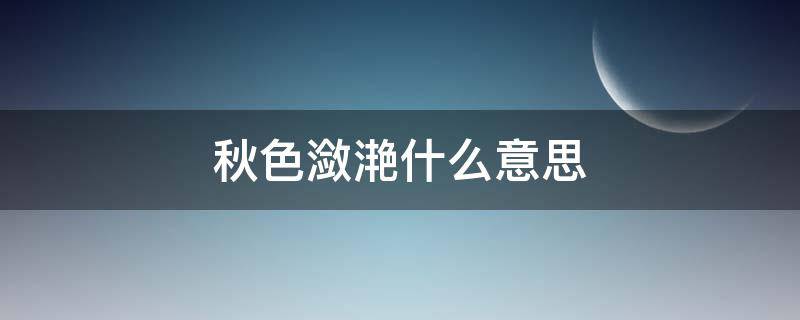 秋色潋滟什么意思 秋光潋滟