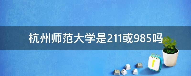 杭州师范大学是211或985吗 杭州师范大学是几本?