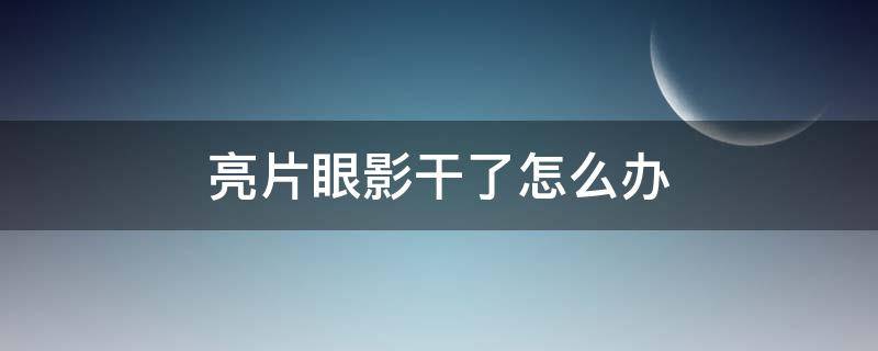 亮片眼影干了怎么办 亮片眼影结块怎么办