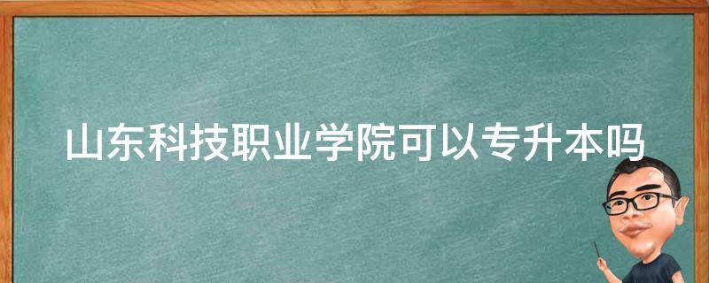 山东科技职业学院可以专升本吗 山东科技职业学院可以专升本吗?