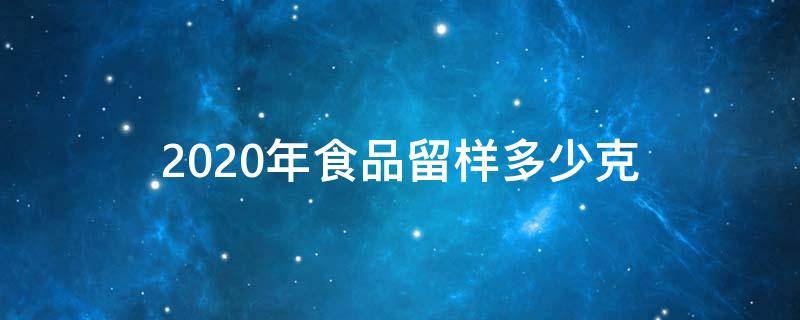 2020年食品留样多少克 食品留样克数2020