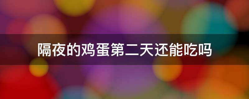 隔夜的鸡蛋第二天还能吃吗 隔夜的鸡蛋第二天还能吃吗孕妇