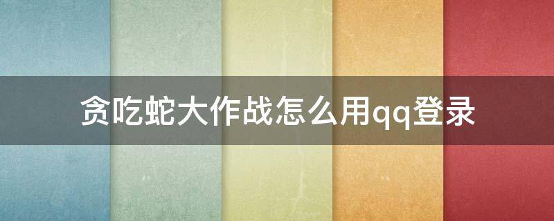 贪吃蛇大作战怎么用qq登录 贪吃蛇大作战怎样用qq登录