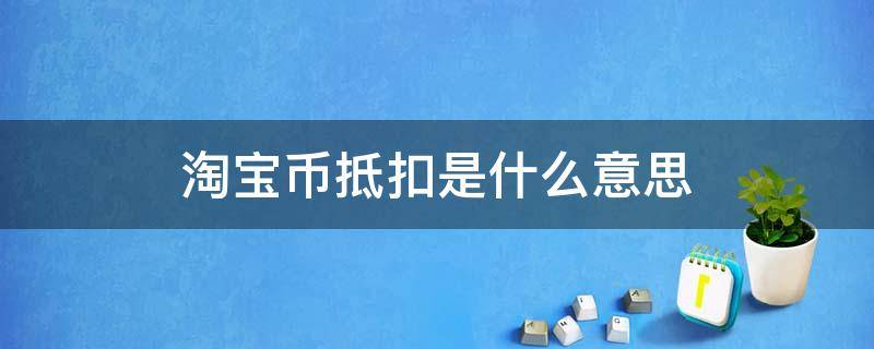 淘宝币抵扣是什么意思 淘宝币抵扣是什么意思呀