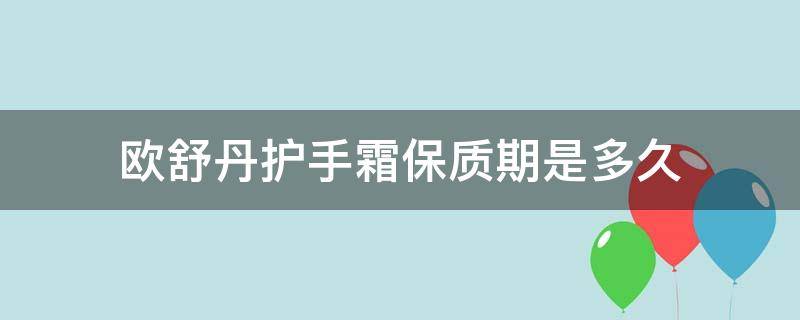 欧舒丹护手霜保质期是多久（欧舒丹护手霜保质期一般多久）