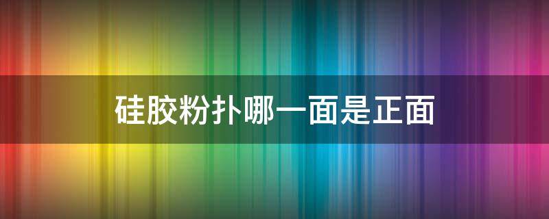 硅胶粉扑哪一面是正面（硅胶粉扑哪一面是正面的）