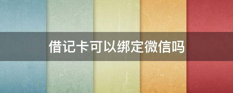 借记卡可以绑定微信吗 农商银行借记卡可以绑定微信吗