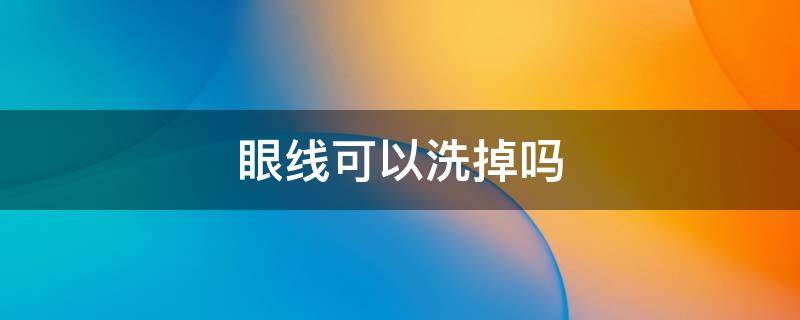 眼线可以洗掉吗 眼线可以洗掉吗洗眼线会疼多久