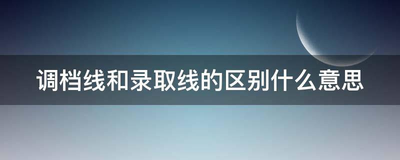 调档线和录取线的区别什么意思 调档线和录取线是一样的吗