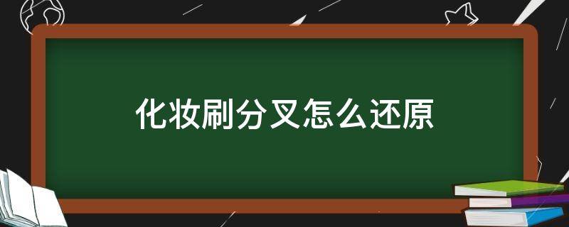 化妆刷分叉怎么还原（化妆刷分叉怎么还原的）