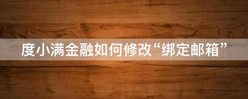 度小满金融如何修改“绑定邮箱” 度小满金融怎么修改手机号