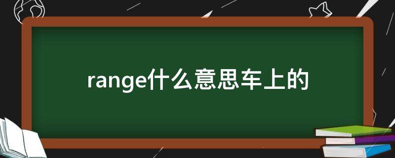 range什么意思车上的 汽车上range是什么意思中文翻译