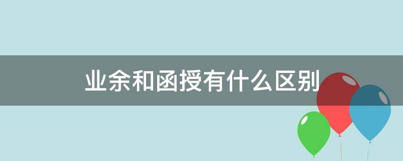 业余和函授有什么区别 学历业余和函授有什么区别