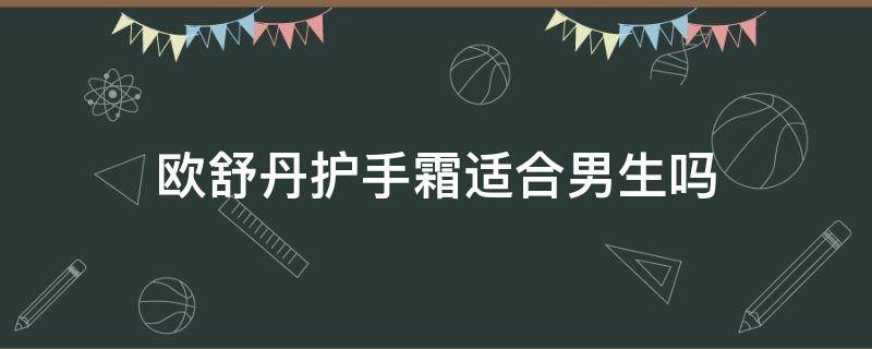 欧舒丹护手霜适合男生吗（欧舒丹护手霜适合男生吗知乎）