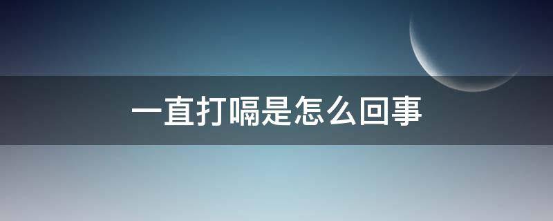 一直打嗝是怎么回事（小狗一直打嗝是怎么回事）