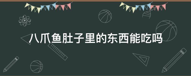 八爪鱼肚子里的东西能吃吗 八爪鱼肚子里的圆球可以吃吗