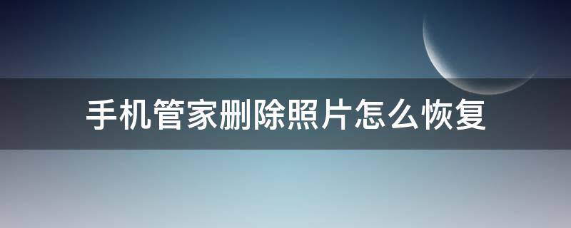 手机管家删除照片怎么恢复（手机管家删除照片怎么恢复华为）