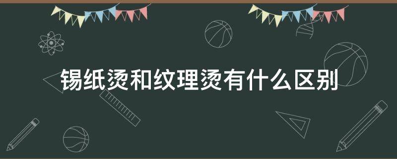 锡纸烫和纹理烫有什么区别 锡纸烫和纹理烫有啥区别