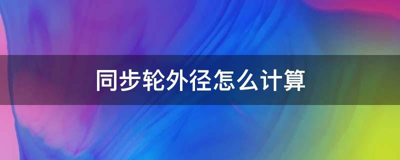 同步轮外径怎么计算 同步轮外径计算参