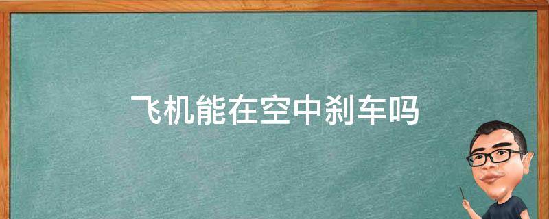 飞机能在空中刹车吗（飞机能在空中刹车吗不能）