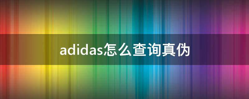 adidas怎么查询真伪（adidas怎么查询真伪鞋子）