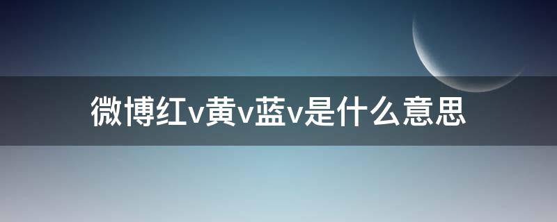 微博红v黄v蓝v是什么意思 微博红v黄v蓝v是什么意思啊