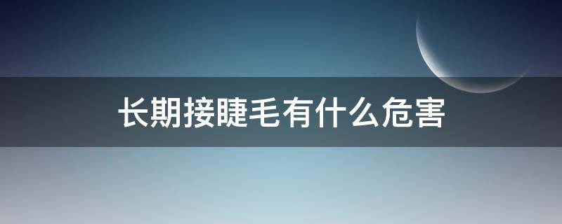 长期接睫毛有什么危害（长期接睫毛有什么后果）