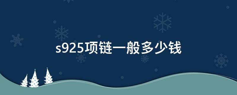 s925项链一般多少钱 s925项链一般多少钱一克