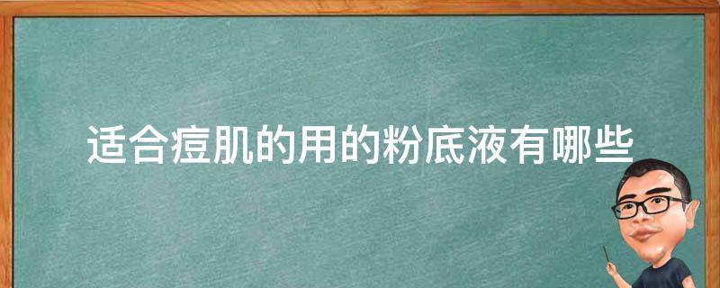 适合痘肌的用的粉底液有哪些 适合痘肌的用的粉底液有哪些呢