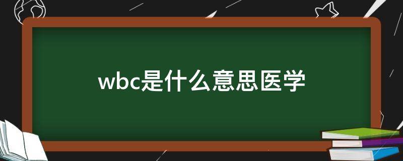 wbc是什么意思医学 Wbc是什么意思医学正常值