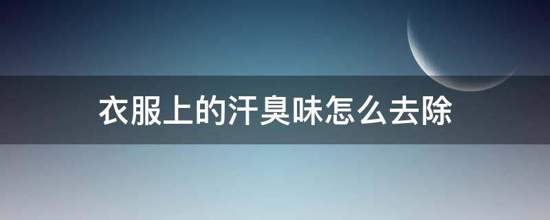 衣服上的汗臭味怎么去除（汗味重用什么可以去掉）