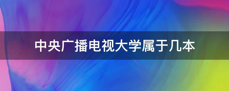 中央广播电视大学属于几本 中央广播电视大学属于211大学吗