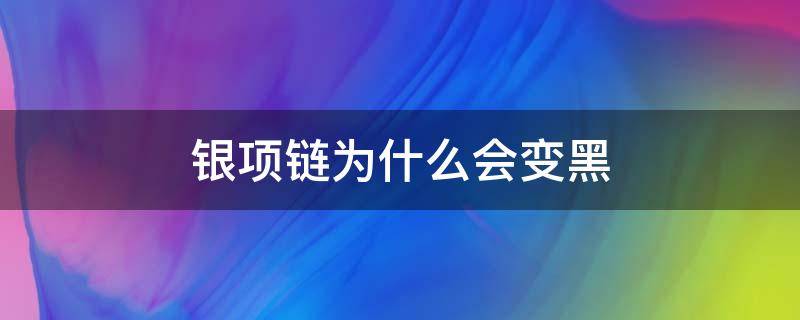 银项链为什么会变黑 银项链为什么会变黑是不是存在身体不好