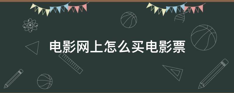 电影网上怎么买电影票（网上电影买票怎么买）