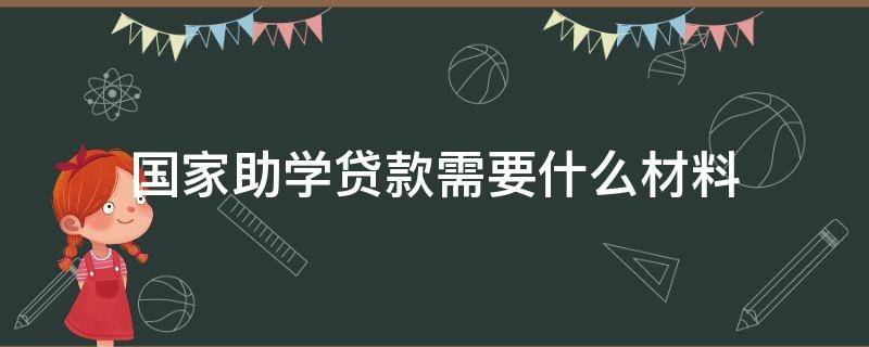 国家助学贷款需要什么材料（国家助学贷款需要什么材料和手续）