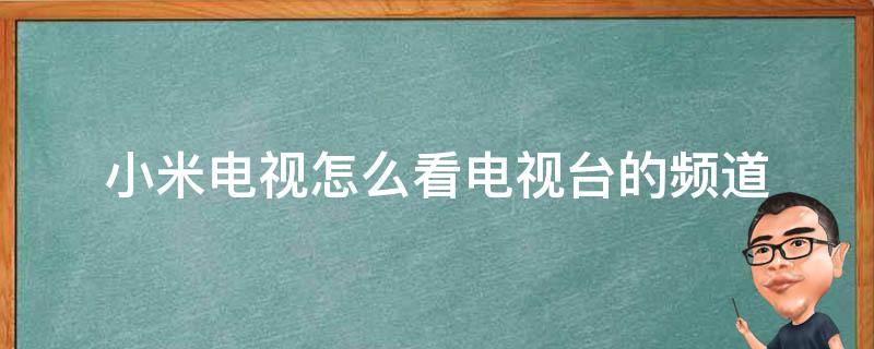 小米电视怎么看电视台的频道 小米电视怎么看电视台的频道直播