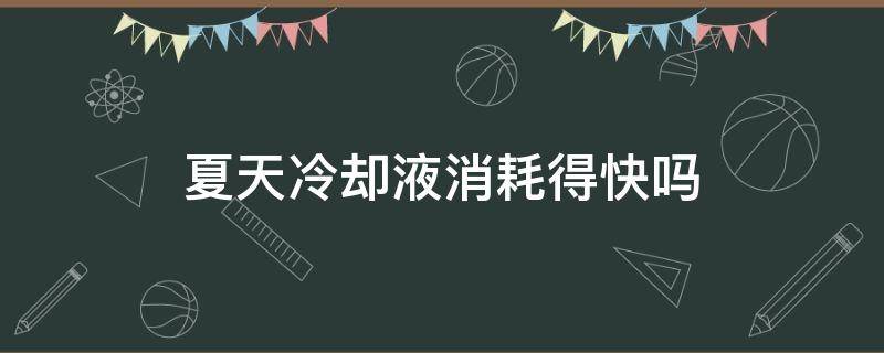 夏天冷却液消耗得快吗 夏天冷却液消耗得快吗