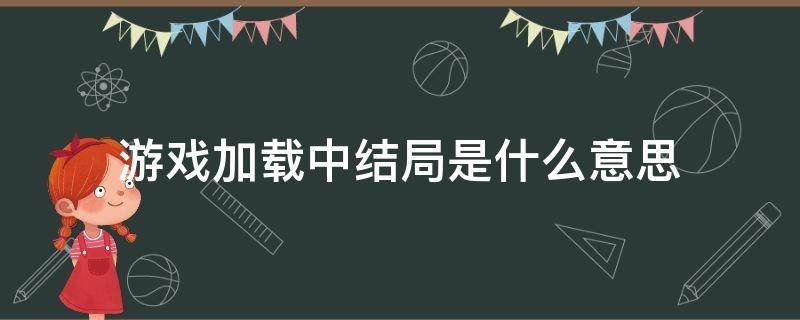 游戏加载中结局是什么意思（游戏加载中讲的是啥）