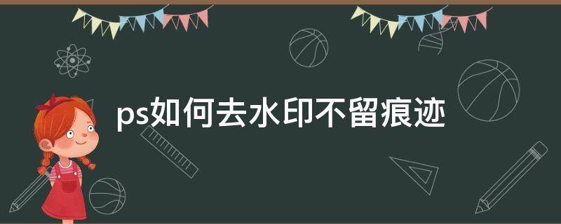 ps如何去水印不留痕迹 ps如何去水印不留痕迹图片