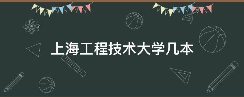 上海工程技术大学几本（上海工程技术大学几本大学）