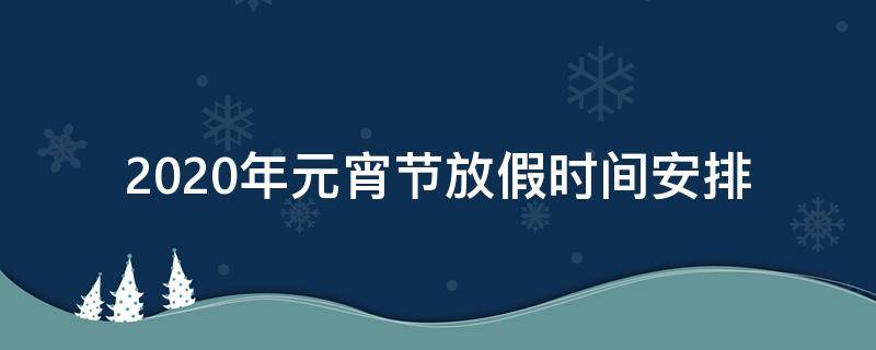 2020年元宵节放假时间安排 2020年元宵节放不放假