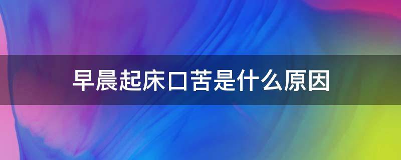 早晨起床口苦是什么原因 早晨起床口苦是什么原因怎么解决